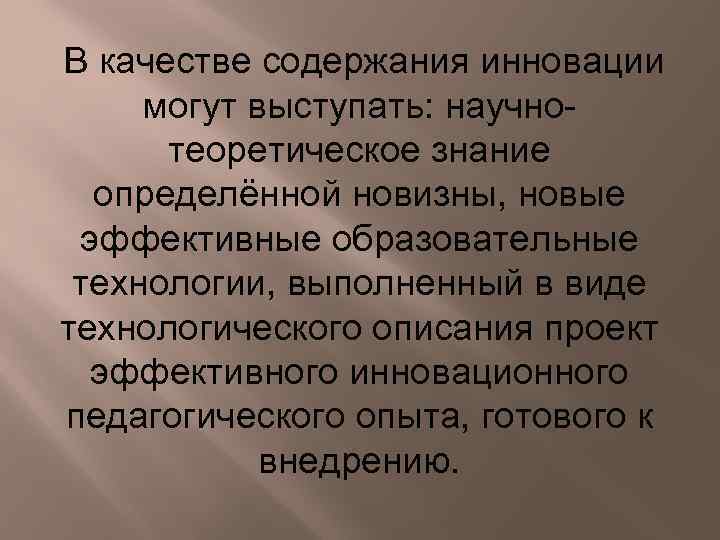  В качестве содержания инновации могут выступать: научнотеоретическое знание определённой новизны, новые эффективные образовательные