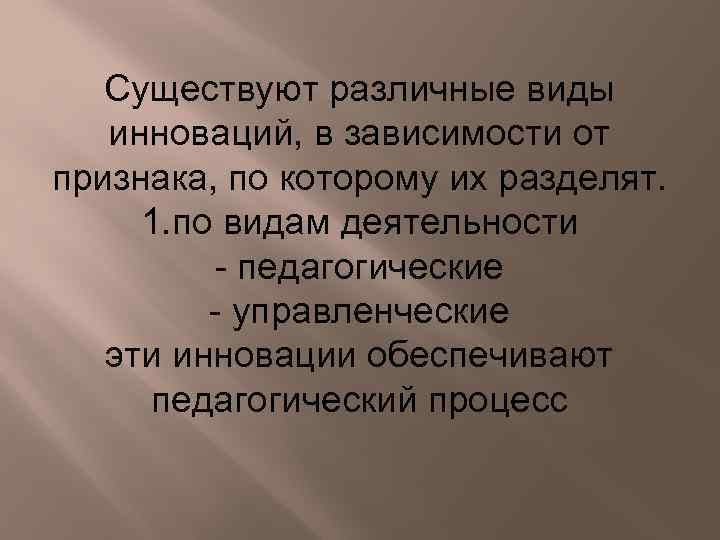 Существуют различные виды инноваций, в зависимости от признака, по которому их разделят. 1. по