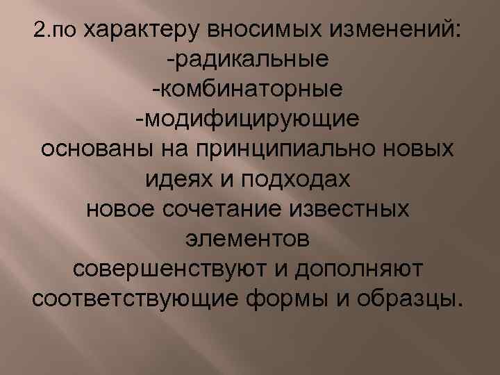 2. по характеру вносимых изменений: -радикальные -комбинаторные -модифицирующие основаны на принципиально новых идеях и