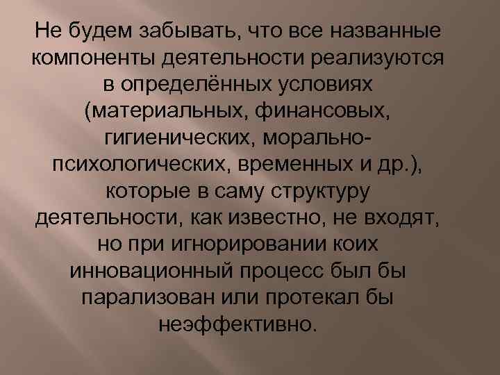 Не будем забывать, что все названные компоненты деятельности реализуются в определённых условиях (материальных, финансовых,