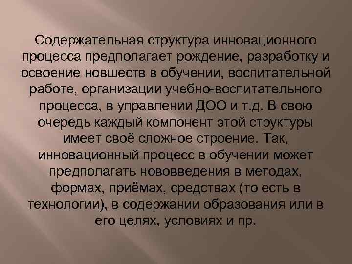 Содержательная структура инновационного процесса предполагает рождение, разработку и освоение новшеств в обучении, воспитательной работе,