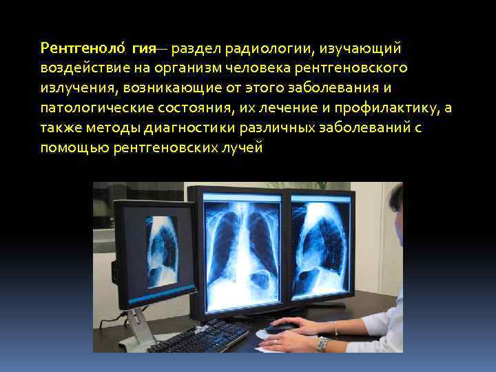 Рентгеноло гия — раздел радиологии, изучающий воздействие на организм человека рентгеновского излучения, возникающие от