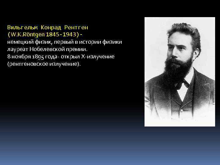 Вильгельм Конрад Рентген (W. К. Röntgen 1845 -1943)немецкий физик, первый в истории физики лауреат