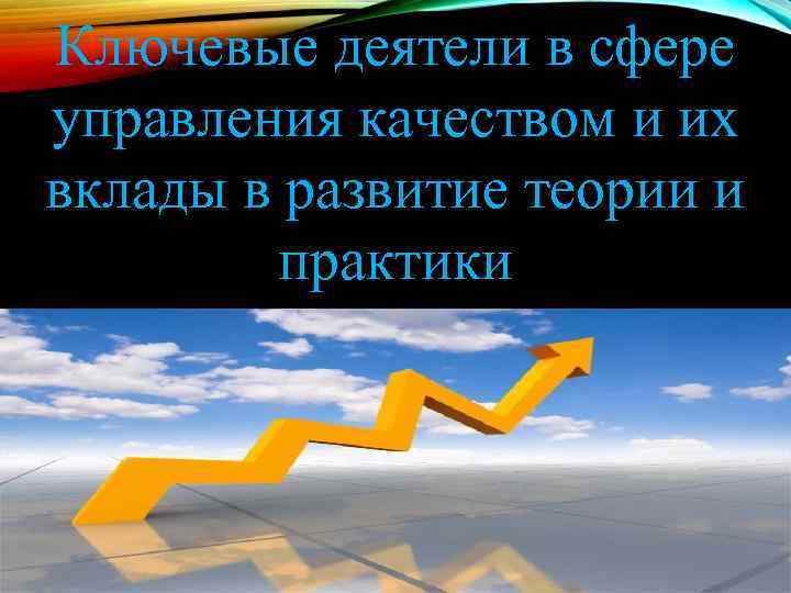 Ключевые деятели в сфере управления качеством и их вклады в развитие теории и практики