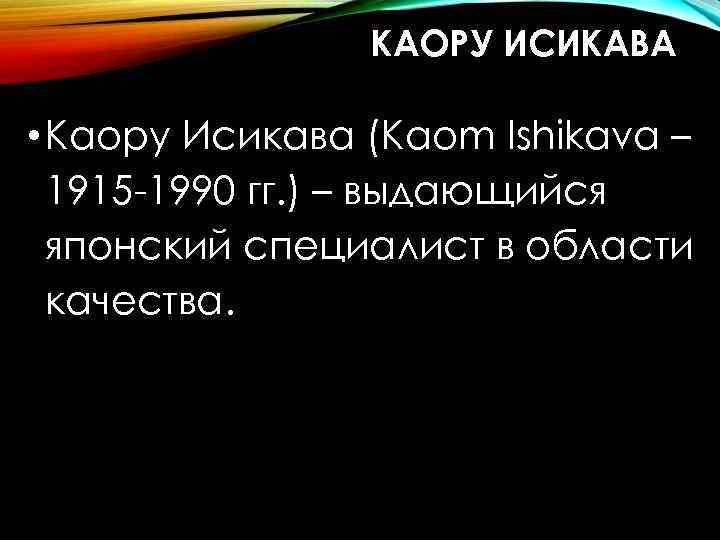 КАОРУ ИСИКАВА • Каору Исикава (Kaom Ishikava – 1915 -1990 гг. ) – выдающийся