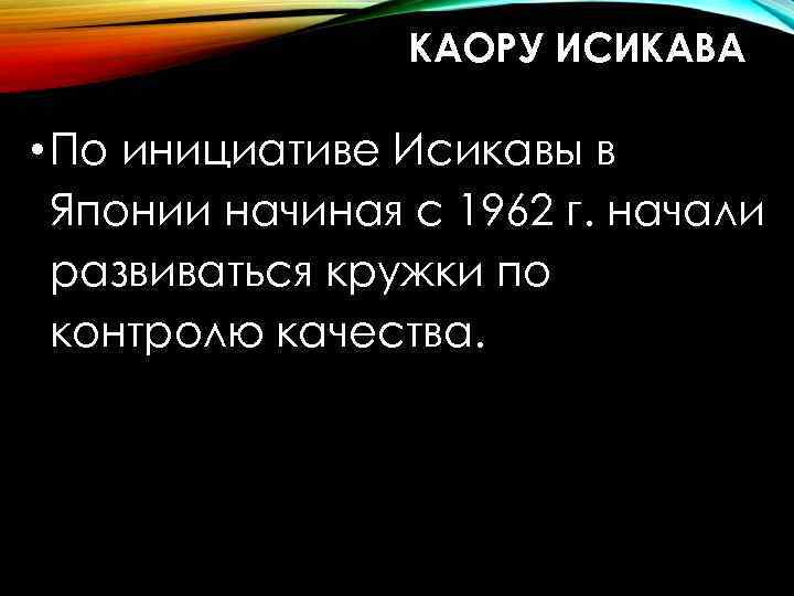 КАОРУ ИСИКАВА • По инициативе Исикавы в Японии начиная с 1962 г. начали развиваться