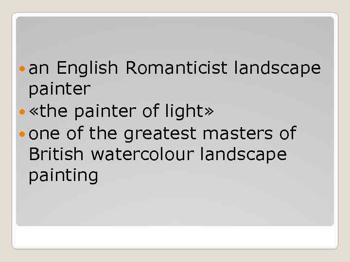  an English Romanticist landscape painter «the painter of light» one of the greatest