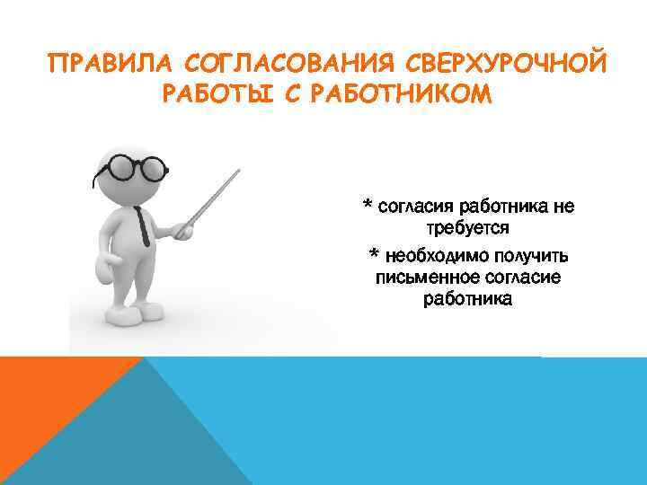 ПРАВИЛА СОГЛАСОВАНИЯ СВЕРХУРОЧНОЙ РАБОТЫ С РАБОТНИКОМ * согласия работника не требуется * необходимо получить