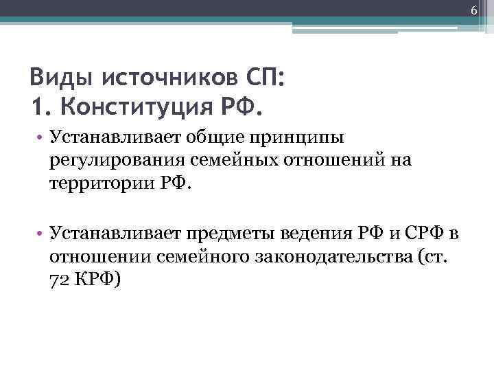 6 Виды источников СП: 1. Конституция РФ. • Устанавливает общие принципы регулирования семейных отношений