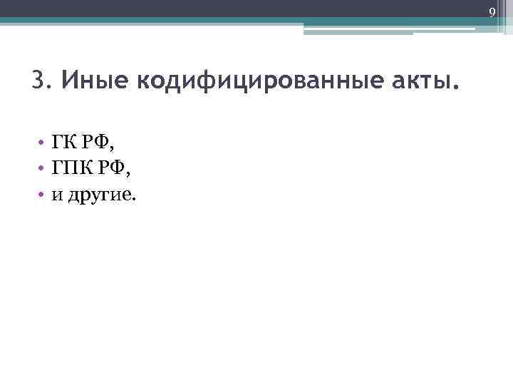 9 3. Иные кодифицированные акты. • ГК РФ, • ГПК РФ, • и другие.