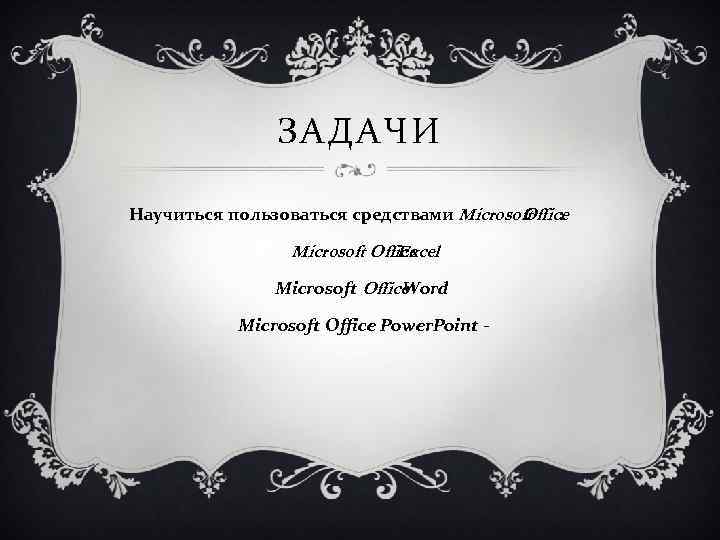 ЗАДАЧИ Научиться пользоваться средствами Microsoft : Office Microsoft Office Excel Microsoft Office Word Microsoft
