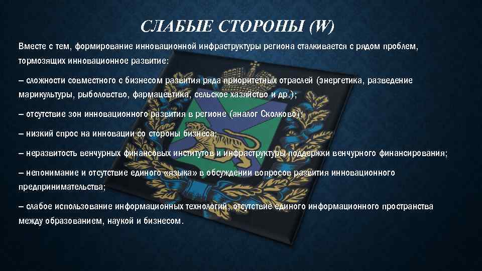 СЛАБЫЕ СТОРОНЫ (W) Вместе с тем, формирование инновационной инфраструктуры региона сталкивается с рядом проблем,