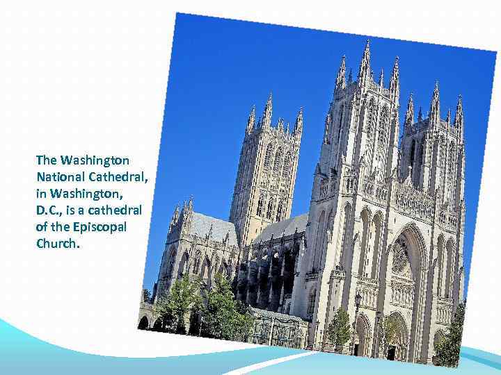 The Washington National Cathedral, in Washington, D. C. , is a cathedral of the