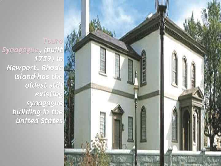 Touro Synagogue, (built 1759) in Newport, Rhode Island has the oldest still existing synagogue