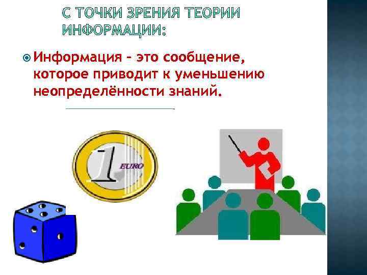  Информация - это сообщение, которое приводит к уменьшению неопределённости знаний. 