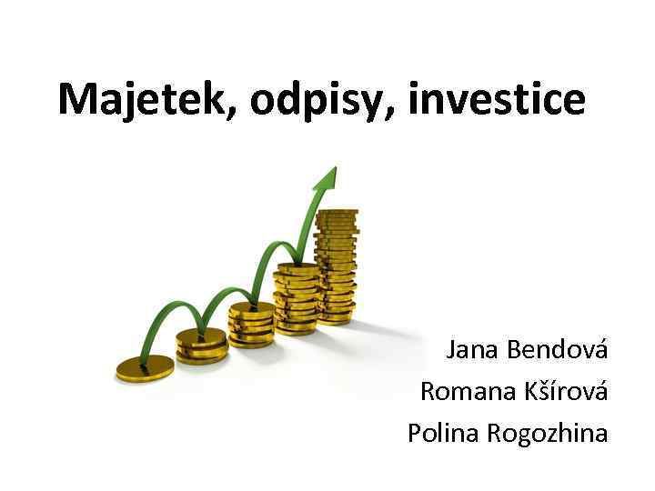 Majetek, odpisy, investice Jana Bendová Romana Kšírová Polina Rogozhina 