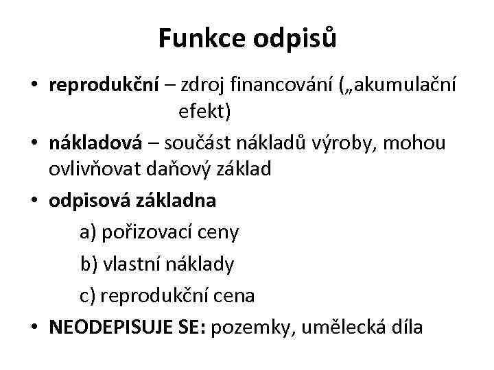 Funkce odpisů • reprodukční – zdroj financování („akumulační efekt) • nákladová – součást nákladů