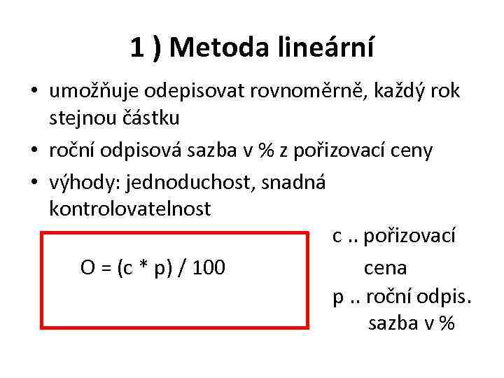 1 ) Metoda lineární • umožňuje odepisovat rovnoměrně, každý rok stejnou částku • roční