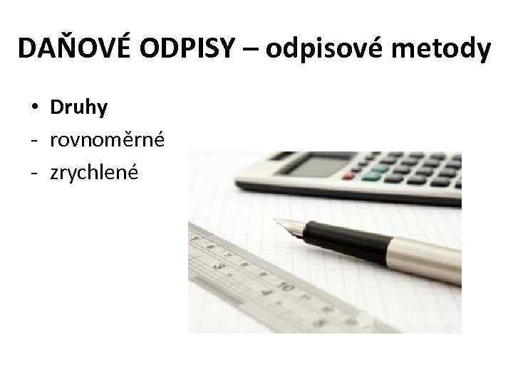 DAŇOVÉ ODPISY – odpisové metody • Druhy - rovnoměrné - zrychlené 