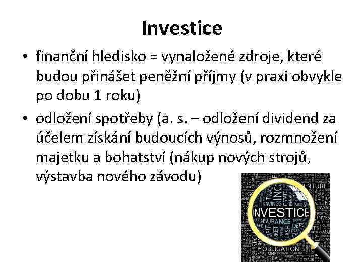 Investice • finanční hledisko = vynaložené zdroje, které budou přinášet peněžní příjmy (v praxi