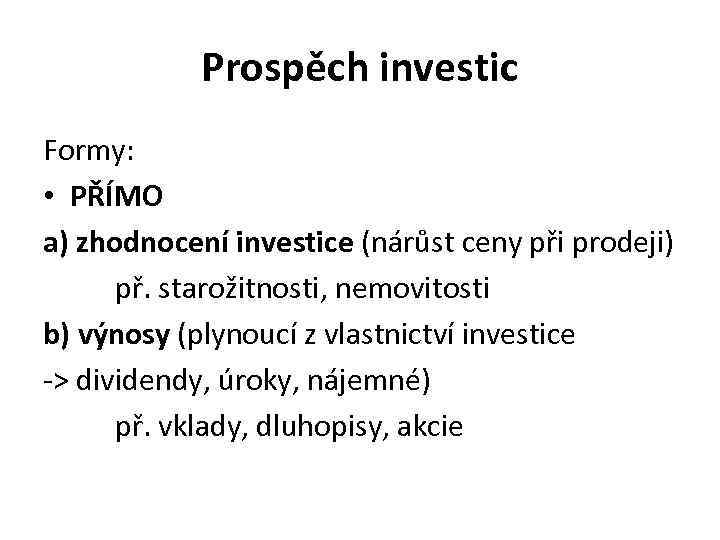 Prospěch investic Formy: • PŘÍMO a) zhodnocení investice (nárůst ceny při prodeji) př. starožitnosti,