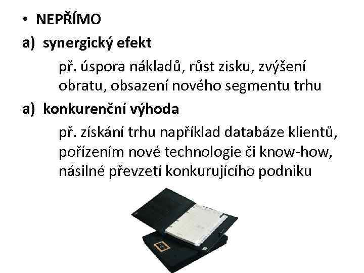  • NEPŘÍMO a) synergický efekt př. úspora nákladů, růst zisku, zvýšení obratu, obsazení