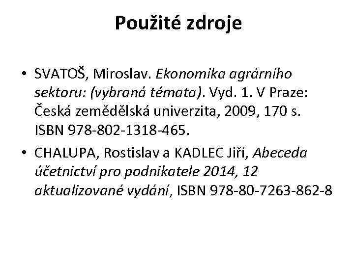 Použité zdroje • SVATOŠ, Miroslav. Ekonomika agrárního sektoru: (vybraná témata). Vyd. 1. V Praze: