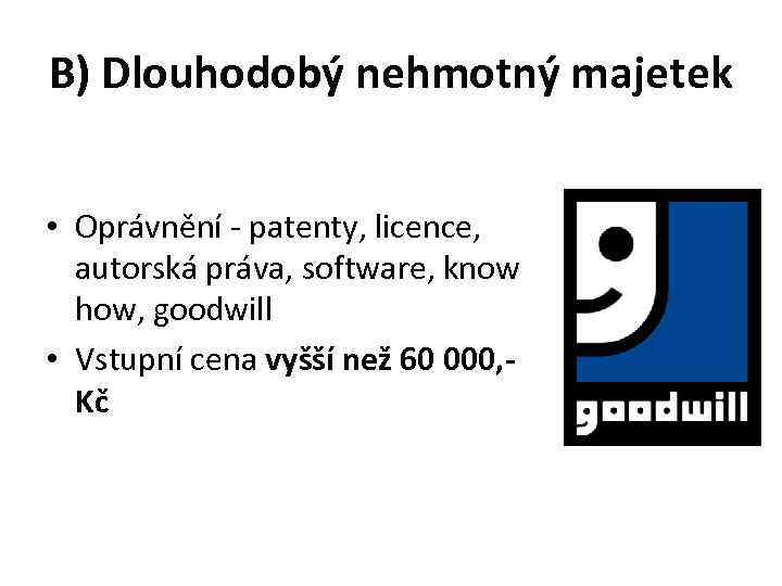 B) Dlouhodobý nehmotný majetek • Oprávnění - patenty, licence, autorská práva, software, know how,