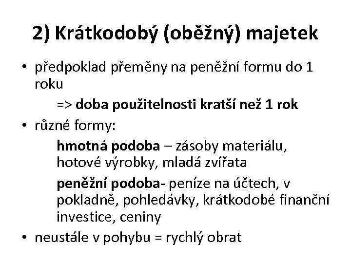 2) Krátkodobý (oběžný) majetek • předpoklad přeměny na peněžní formu do 1 roku =>