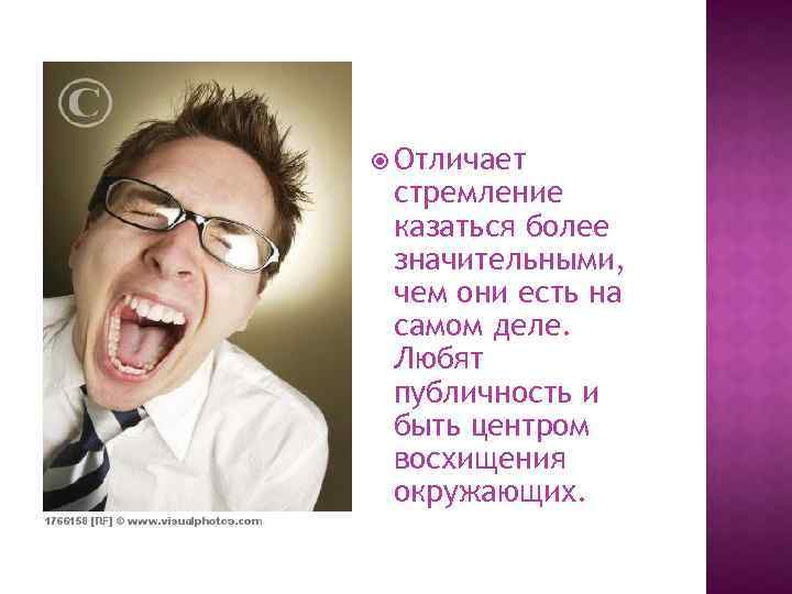  Отличает стремление казаться более значительными, чем они есть на самом деле. Любят публичность