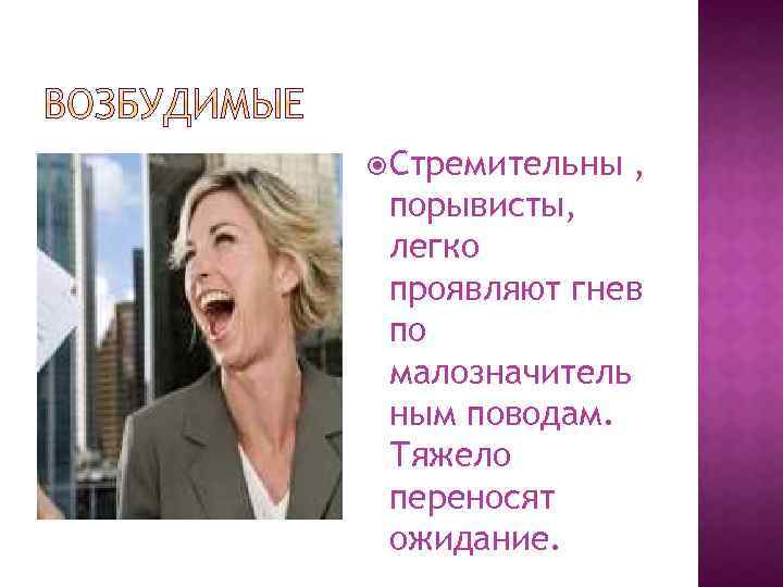  Стремительны , порывисты, легко проявляют гнев по малозначитель ным поводам. Тяжело переносят ожидание.