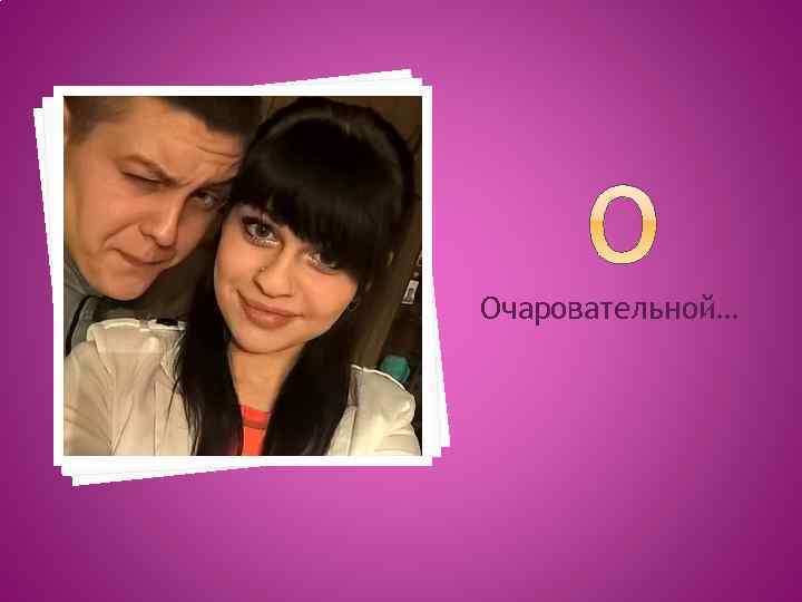 Очаровательной… 