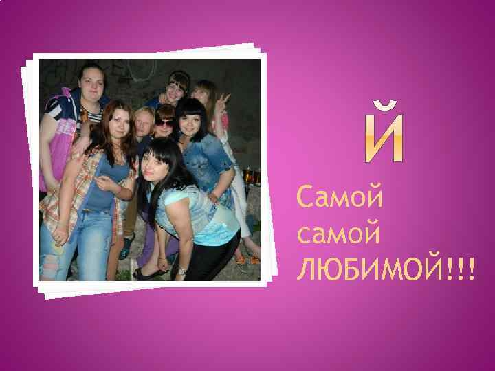 Самой самой ЛЮБИМОЙ!!! 