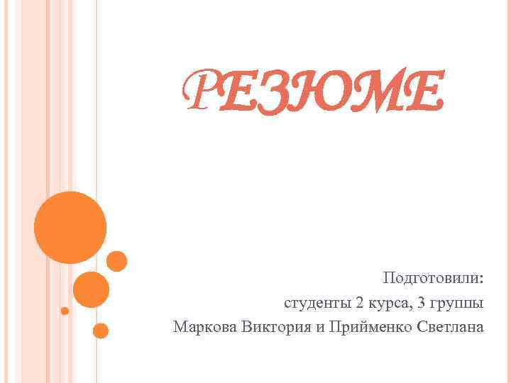 РЕЗЮМЕ Подготовили: студенты 2 курса, 3 группы Маркова Виктория и Прийменко Светлана 