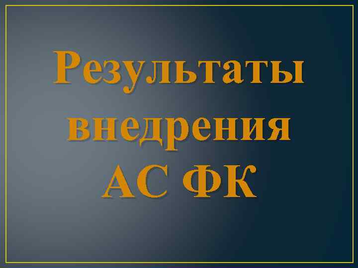 Результаты внедрения АС ФК 