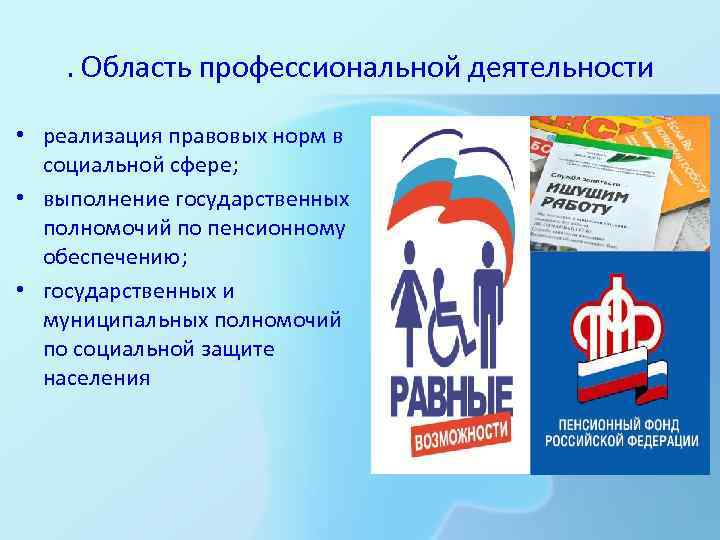 . Область профессиональной деятельности • реализация правовых норм в социальной сфере; • выполнение государственных