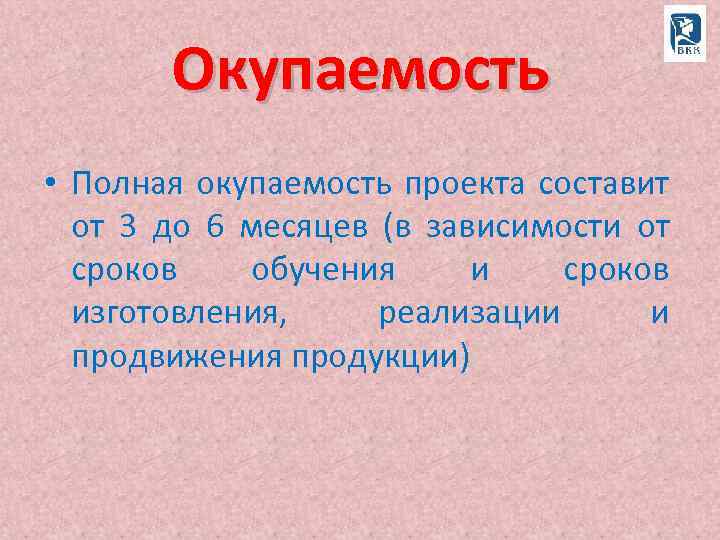 Окупаемость • Полная окупаемость проекта составит от 3 до 6 месяцев (в зависимости от