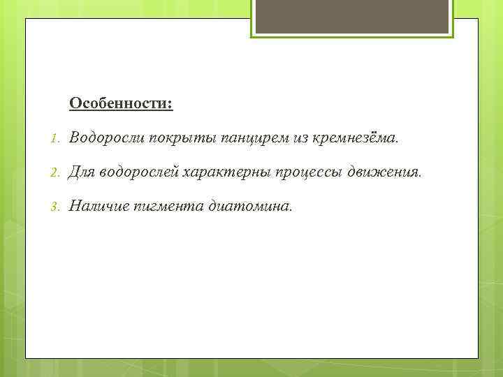 Особенности: 1. Водоросли покрыты панцирем из кремнезёма. 2. Для водорослей характерны процессы движения. 3.