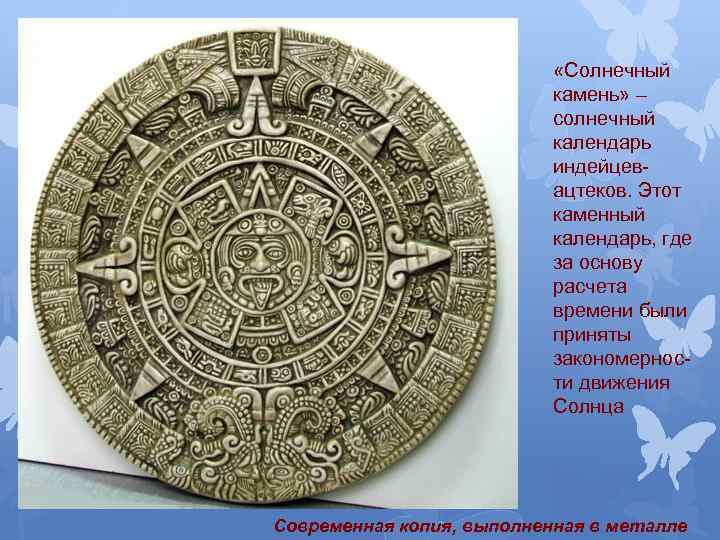  «Солнечный камень» – солнечный календарь индейцевацтеков. Этот каменный календарь, где за основу расчета