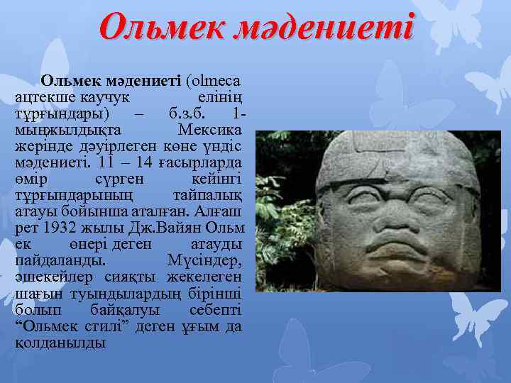 Ольмек мәдениеті (olmeca ацтекше каучук елінің тұрғындары) – б. з. б. 1 мыңжылдықта Мексика