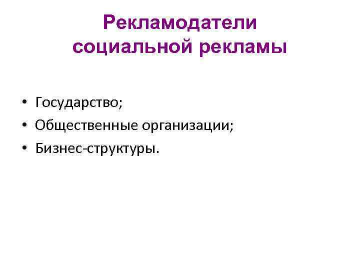 Рекламодатели социальной рекламы • Государство; • Общественные организации; • Бизнес-структуры. 