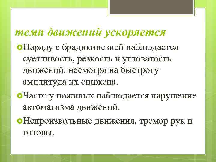 темп движений ускоряется Наряду с брадикинезией наблюдается суетливость, резкость и угловатость движений, несмотря на