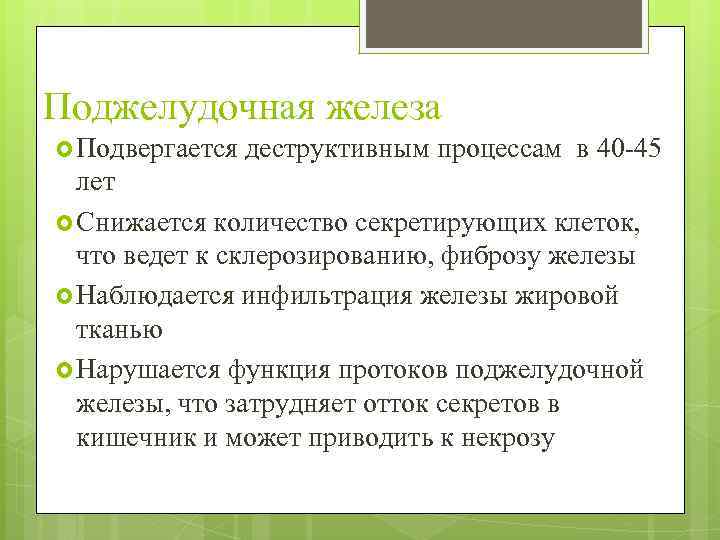 Поджелудочная железа Подвергается деструктивным процессам в 40 -45 лет Снижается количество секретирующих клеток, что