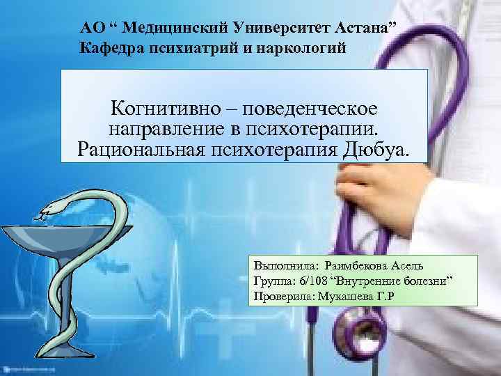 АО “ Медицинский Университет Астана” Кафедра психиатрий и наркологий Когнитивно – поведенческое направление в