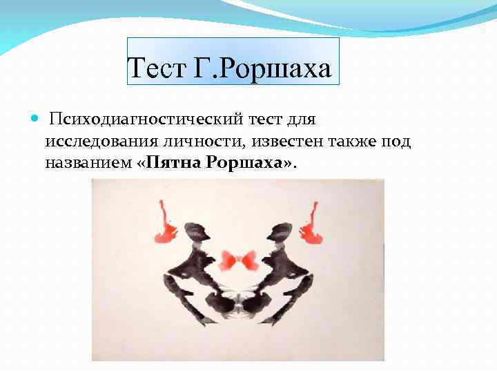 Тест Г. Роршаха Психодиагностический тест для исследования личности, известен также под названием «Пятна Роршаха»