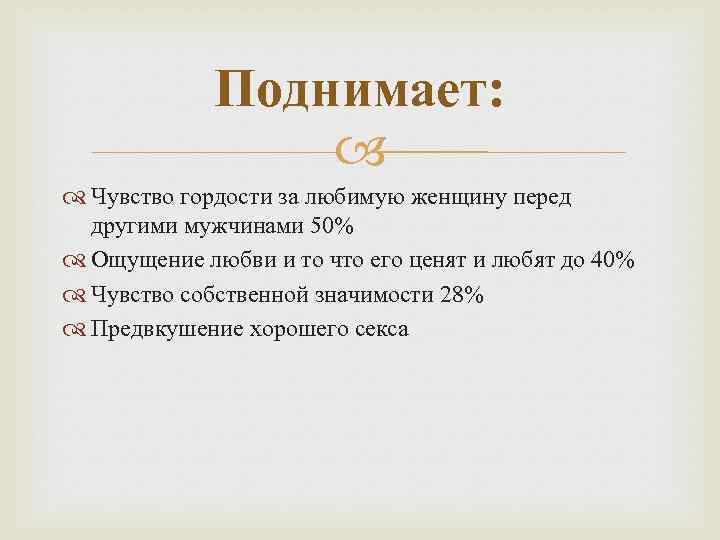 Поднимает: Чувство гордости за любимую женщину перед другими мужчинами 50% Ощущение любви и то