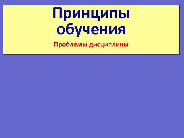 Принципы обучения Проблемы дисциплины 