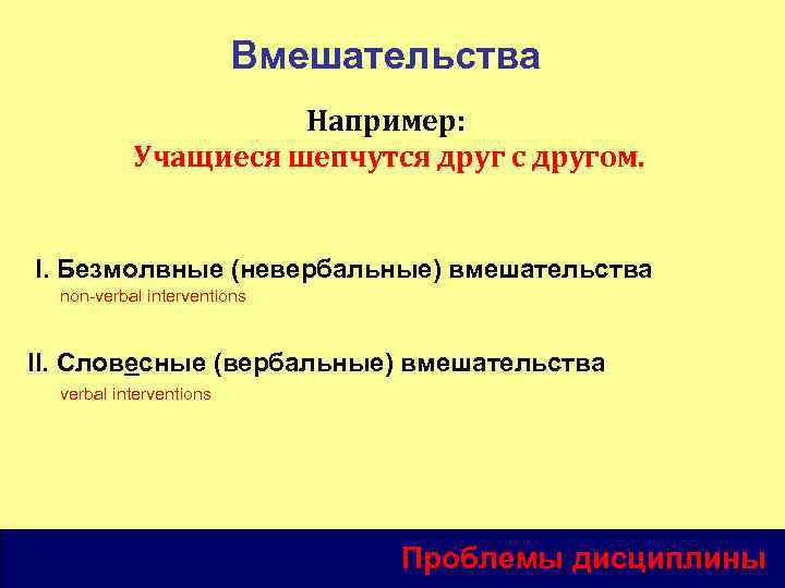 Вмешательства Например: Учащиеся шепчутся друг с другом. I. Безмолвные (невербальные) вмешательства non-verbal interventions II.