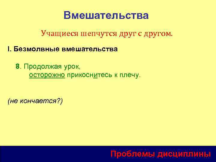 Вмешательства Учащиеся шепчутся друг с другом. I. Безмолвные вмешательства 8. Продолжая урок, осторожно прикоснитесь