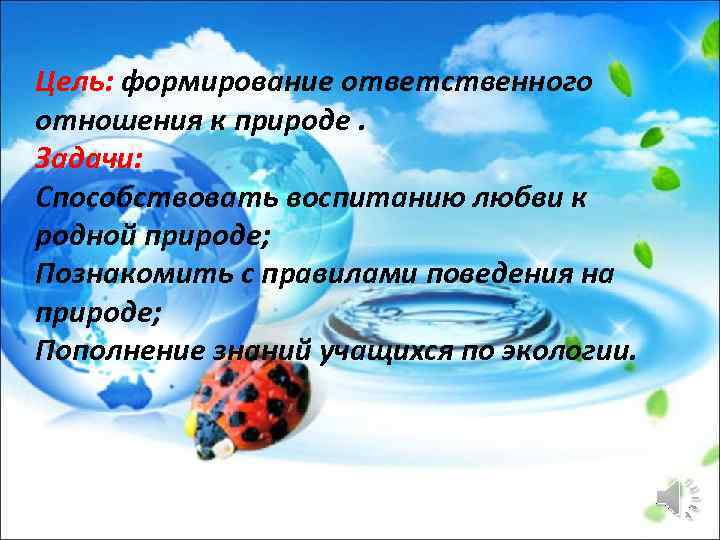 Цель: формирование ответственного отношения к природе. Задачи: Способствовать воспитанию любви к родной природе; Познакомить